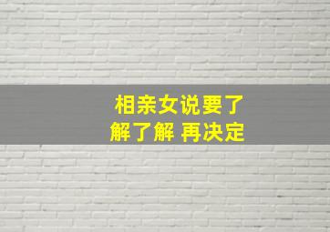 相亲女说要了解了解 再决定